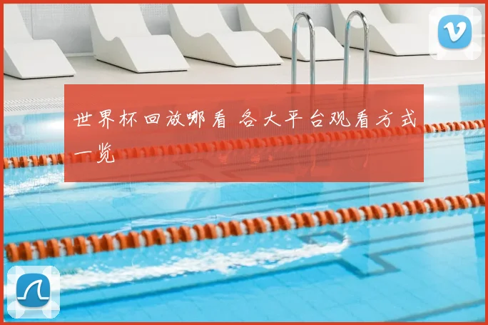 世界杯回放哪看 各大平台观看方式一览