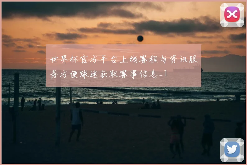 世界杯官方平台上线赛程与资讯服务方便球迷获取赛事信息_1