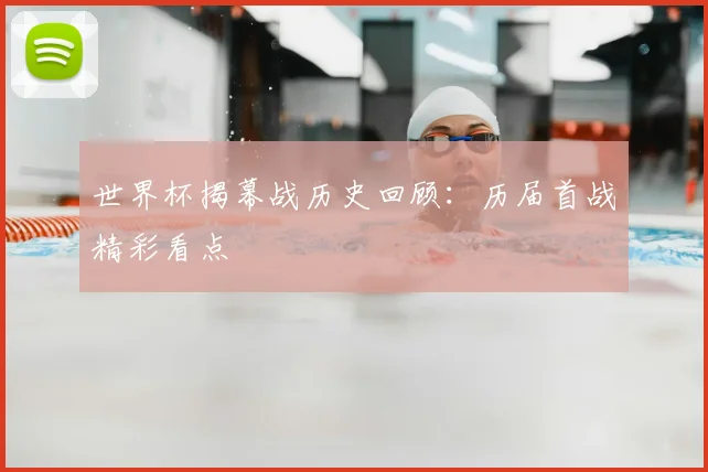 世界杯揭幕战历史回顾:历届首战精彩看点