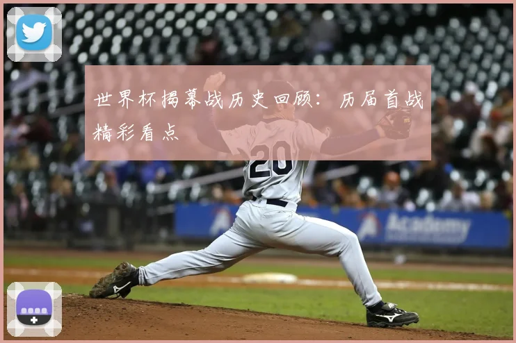 世界杯揭幕战历史回顾：历届首战精彩看点