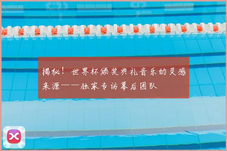 揭秘！世界杯颁奖典礼音乐的灵感来源——独家专访幕后团队