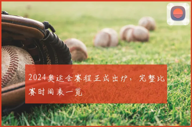 2024奥运会赛程正式出炉，完整比赛时间表一览