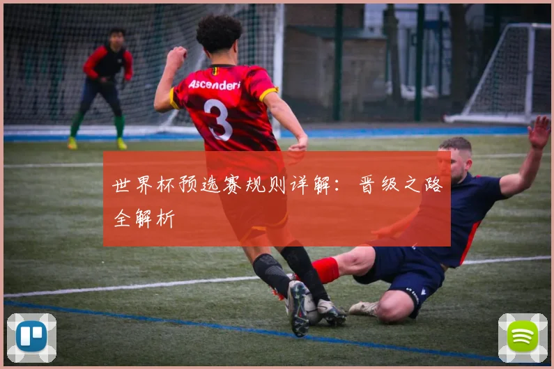 世界杯预选赛规则详解：晋级之路全解析