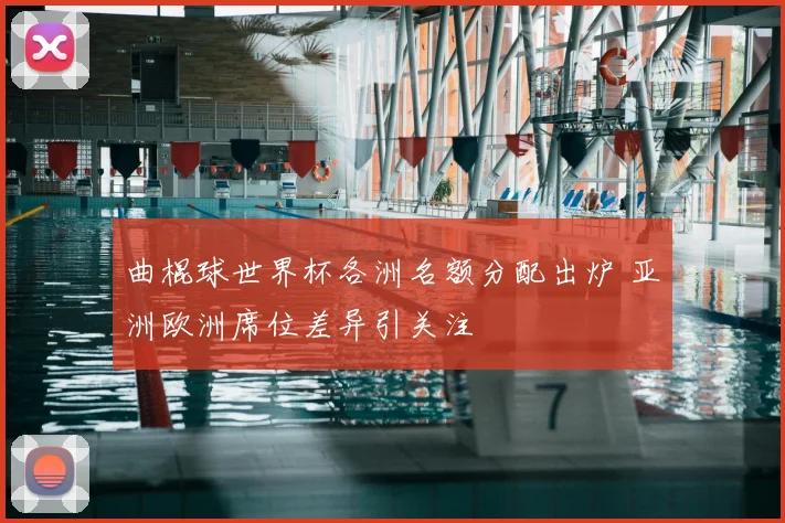 曲棍球世界杯各洲名额分配出炉 亚洲欧洲席位差异引关注