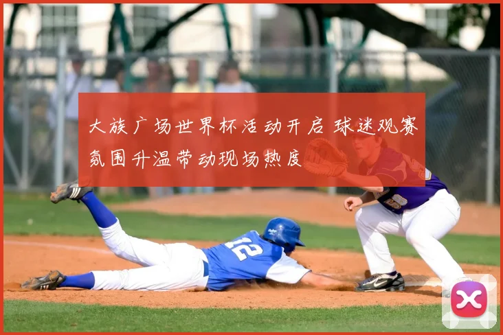 大族广场世界杯活动开启 球迷观赛氛围升温带动现场热度