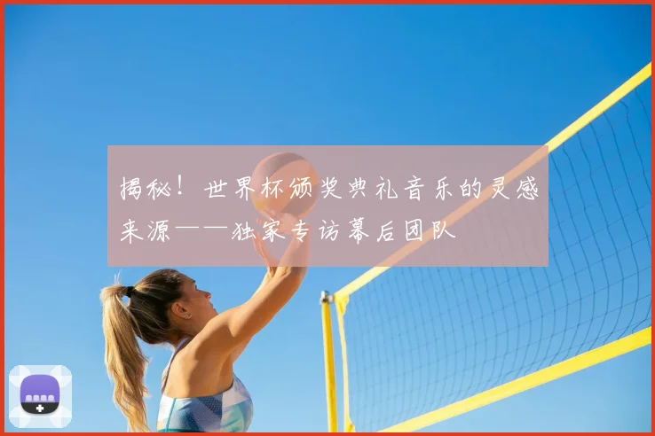 揭秘！世界杯颁奖典礼音乐的灵感来源——独家专访幕后团队