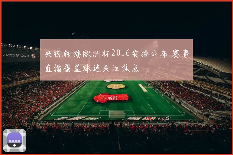 央视转播欧洲杯2016安排公布 赛事直播覆盖球迷关注焦点