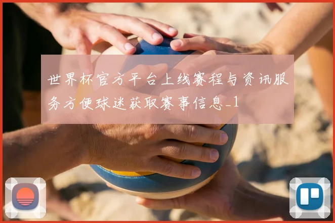 世界杯官方平台上线赛程与资讯服务方便球迷获取赛事信息_1