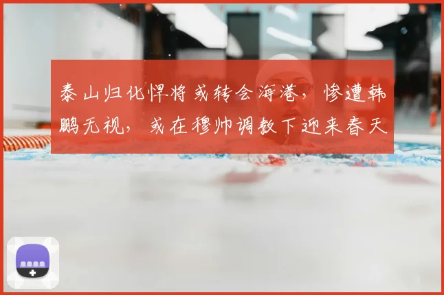 泰山归化悍将或转会海港，惨遭韩鹏无视，或在穆帅调教下迎来春天