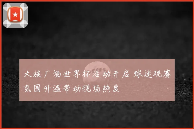 大族广场世界杯活动开启 球迷观赛氛围升温带动现场热度