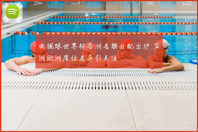 曲棍球世界杯各洲名额分配出炉 亚洲欧洲席位差异引关注