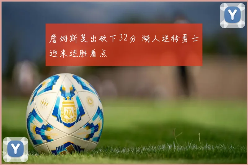 詹姆斯复出砍下32分 湖人逆转勇士迎来连胜看点