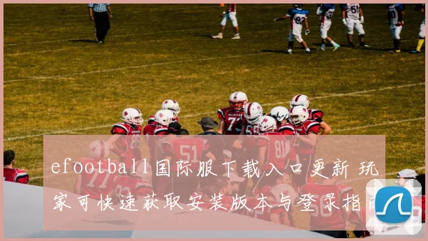 efootball国际服下载入口更新 玩家可快速获取安装版本与登录指南