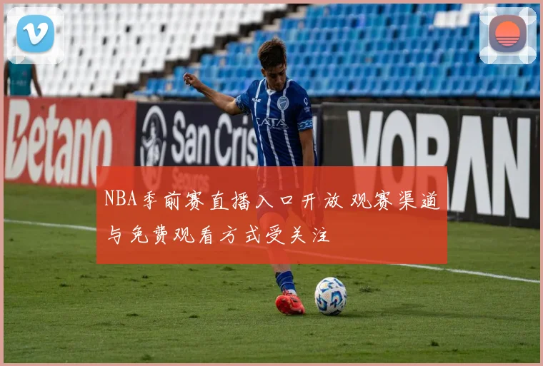 NBA季前赛直播入口开放 观赛渠道与免费观看方式受关注