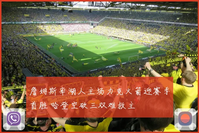 詹姆斯率湖人主场力克火箭迎赛季首胜 哈登空砍三双难救主