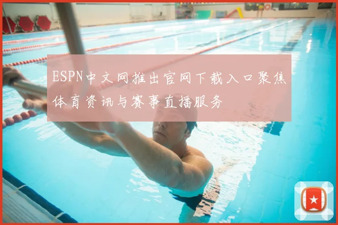 ESPN中文网推出官网下载入口聚焦体育资讯与赛事直播服务