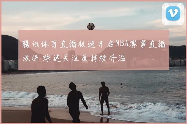 腾讯体育直播极速开启NBA赛事直播放送 球迷关注度持续升温