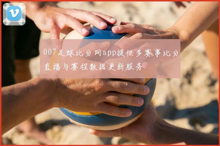 007足球比分网app提供多赛事比分直播与赛程数据更新服务