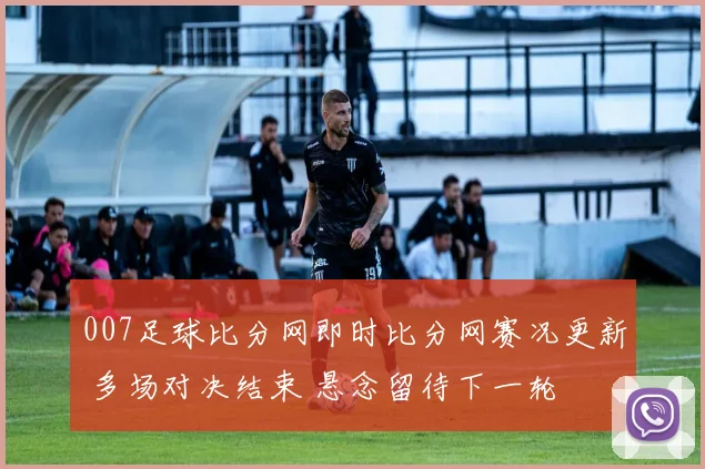 007足球比分网即时比分网赛况更新 多场对决结束 悬念留待下一轮