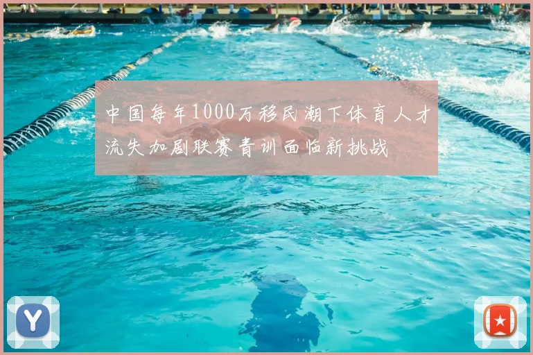 中国每年1000万移民潮下体育人才流失加剧联赛青训面临新挑战