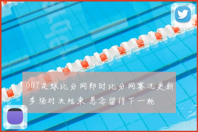 007足球比分网即时比分网赛况更新 多场对决结束 悬念留待下一轮