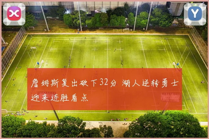 詹姆斯复出砍下32分 湖人逆转勇士迎来连胜看点