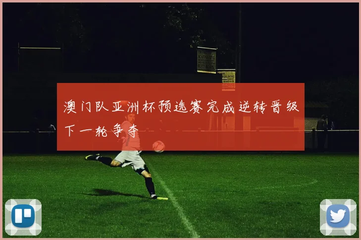 澳门队亚洲杯预选赛完成逆转晋级下一轮争夺