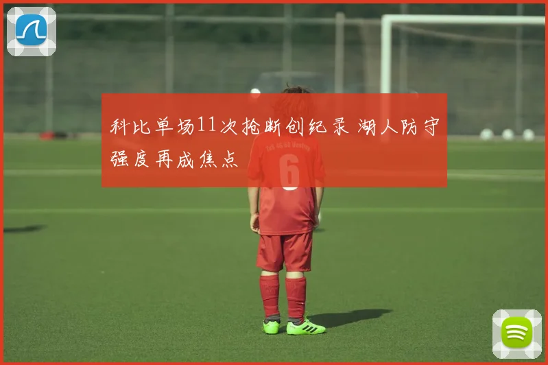 科比单场11次抢断创纪录 湖人防守强度再成焦点