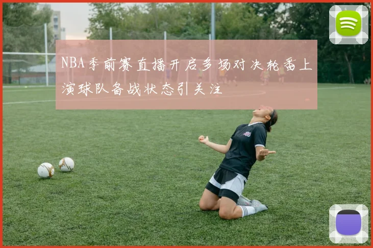 NBA季前赛直播开启多场对决轮番上演球队备战状态引关注