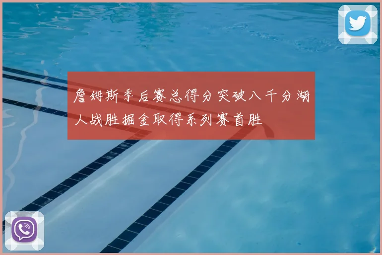 詹姆斯季后赛总得分突破八千分湖人战胜掘金取得系列赛首胜