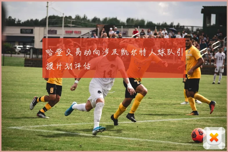哈登交易动向涉及凯尔特人球队引援计划评估