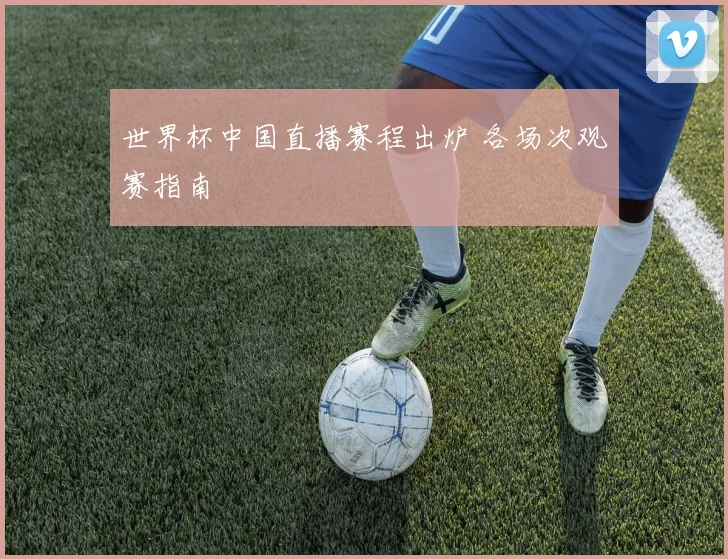 世界杯中国直播赛程出炉 各场次观赛指南