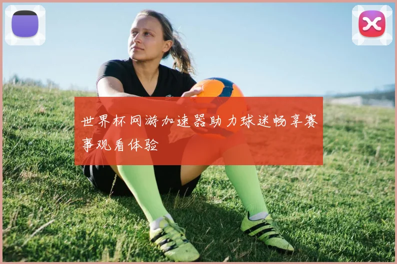 世界杯网游加速器助力球迷畅享赛事观看体验