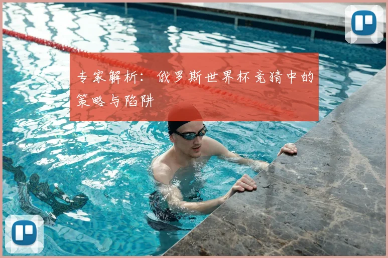 专家解析:俄罗斯世界杯竞猜中的策略与陷阱