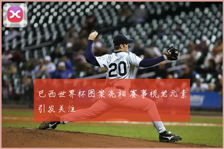 巴西世界杯图案亮相 赛事视觉元素引发关注