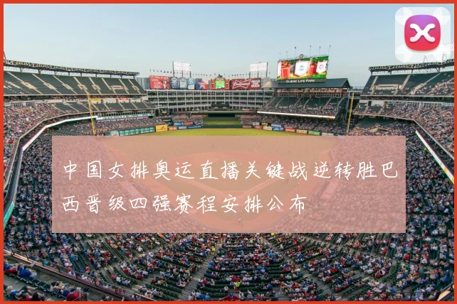 中国女排奥运直播关键战逆转胜巴西晋级四强赛程安排公布