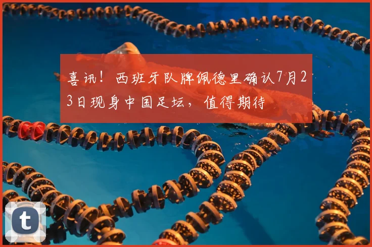喜讯!西班牙队牌佩德里确认7月23日现身中国足坛,值得期待