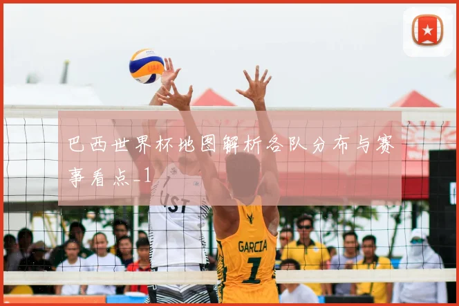 巴西世界杯地图解析各队分布与赛事看点_1