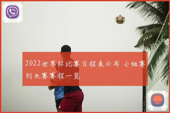 2022世界杯比赛日程表公布 小组赛到决赛赛程一览