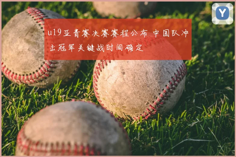 u19亚青赛决赛赛程公布 中国队冲击冠军关键战时间确定