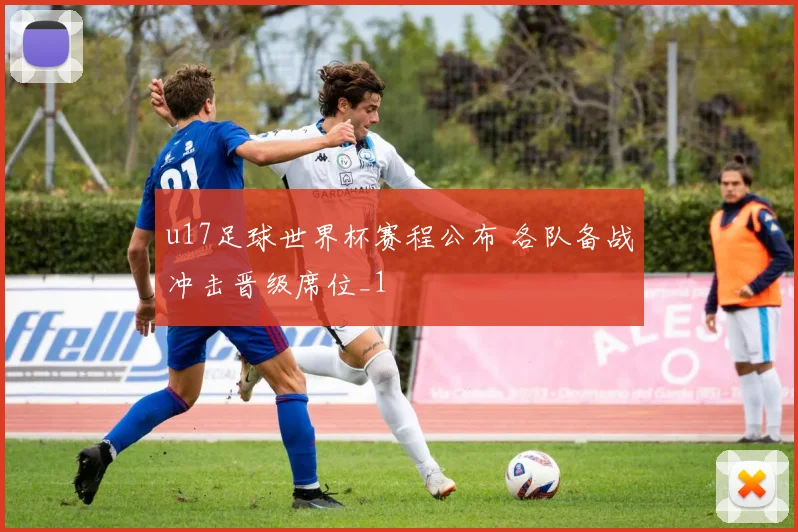 u17足球世界杯赛程公布 各队备战冲击晋级席位_1