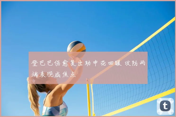 登巴巴伤愈复出助申花回暖 攻防两端表现成焦点