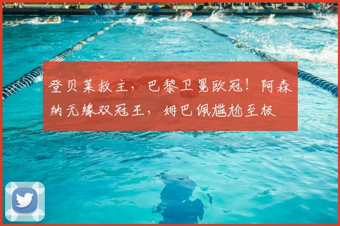 登贝莱救主,巴黎卫冕欧冠!阿森纳无缘双冠王,姆巴佩尴尬至极