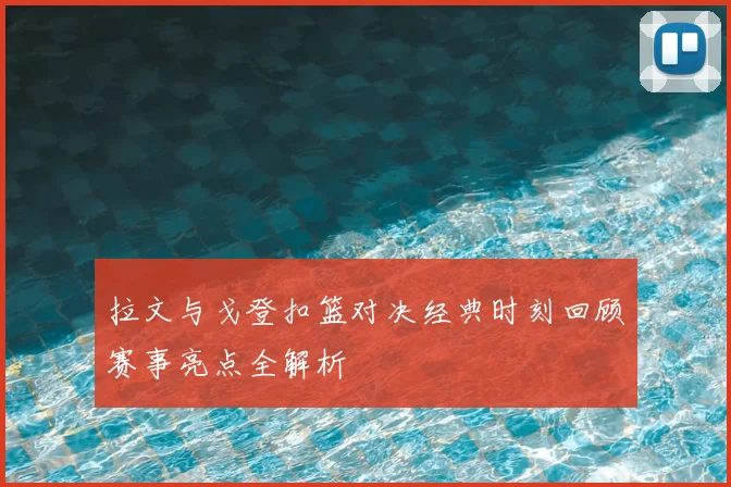 拉文与戈登扣篮对决经典时刻回顾赛事亮点全解析